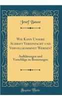 Wie Kann Unsere Schrift Vereinfacht Und Vervollkommnet Werden?: AufklÃ¤rungen Und VorschlÃ¤ge Zu Besserungen (Classic Reprint)