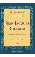 Jean Jacques Rousseau, Vol. 1: Sein Leben und Seine Werke (Classic Reprint)