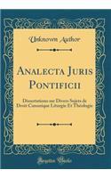 Analecta Juris Pontificii: Dissertations Sur Divers Sujets de Droit Canonique Liturgie Et ThÃ©ologie (Classic Reprint)