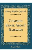 Common Sense about Railways (Classic Reprint)
