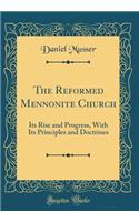 The Reformed Mennonite Church: Its Rise and Progress, with Its Principles and Doctrines (Classic Reprint)