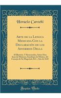 Arte de la Lengua Mexicana Con La Declaraciï¿½n de Los Adverbios Della: Al Illustriss. y Reuerendiss, Seï¿½or Don Iuan de Maï¿½ozca Arï¿½obispo de Mï¿½xico, del Consejo de Su Magestad, &c.; Aï¿½o de 1645 (Classic Reprint): Al Illustriss. y Reuerendiss, Seï¿½or Don Iuan de Maï¿½ozca Arï¿½obispo de Mï¿½xico, del Consejo de Su Magestad, &c.; Aï¿½o de 1645 (Classic Reprint