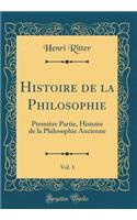 Histoire de la Philosophie, Vol. 1: Premiï¿½re Partie, Histoire de la Philosophie Ancienne (Classic Reprint)