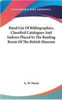 Hand List Of Bibliographies, Classified Catalogues And Indexes Placed In The Reading Room Of The British Museum