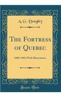The Fortress of Quebec: 1608-1903; With Illustrations (Classic Reprint)