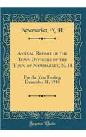 Annual Report of the Town Officers of the Town of Newmarket, N. H: For the Year Ending December 31, 1948 (Classic Reprint): For the Year Ending December 31, 1948 (Classic Reprint)