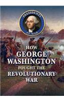 How George Washington Fought the Revolutionary War