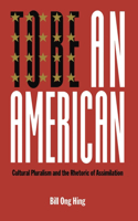 To Be An American: Cultural Pluralism and the Rhetoric of Assimilation