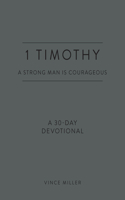 1 Timothy: A Strong Man Is Courageous: A 30-Day Devotional