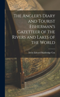 Angler's Diary and Tourist Fisherman's Gazetteer of the Rivers and Lakes of the World