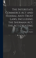 Interstate Commerce Act and Federal Anti-trust Laws, Including the Sherman Act, the Act Creating