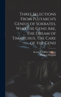 Three Selections From Plutarch's Genius of Sokrates. Who the Genii are, The Dream of Timarchus, The Care of the Genii