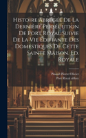 Histoire Abrégée De La Dernière Persécution De Port Royal Suivie De La Vie Édifiante Des Domestiques De Cette Sainte Maison. Ed. Royale