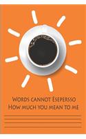 Words Cannot Espresso How Much You Mean To Me