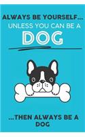 Always Be Your Self Unless You Can Be A Dog Then Always Be A Dog