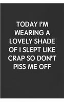 Today I'm Wearing a Lovely Shade of I Slept Like Crap So Don't Piss Me Off