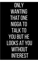 Only Wanting That One Nigga To Talk To You But He Looks At You Without Interest: Hurt Feelings Emotional Heartbroken Anger Management Blank Lined Journal-120 Pages 6 x 9