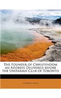 The Founder of Christendom an Address Delivered Before the Unitarian Club of Toronto