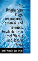 Die Umgebungen Prags; Orographisch, Pittoresk Und Historisch. Geschildert Von Josef Wenzig Und Johan