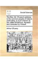 Rev. Mr. O'Leary's Address to the Common People of Ireland; Particularly, to Such of Them as Are Called Whiteboys. Revised and Corrected by Himself.