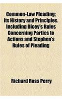 Common-Law Pleading; Its History and Principles. Including Dicey's Rules Concerning Parties to Actions and Stephen's Rules of Pleading