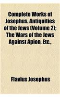 Complete Works of Josephus. Antiquities of the Jews (Volume 2); The Wars of the Jews Against Apion, Etc.,: (English)