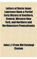 Letters of Uncle Jonas Lawrence Upon a Partial Early History of Southern, Central, Western New York, and Northern and Northwestern Pennsylvania