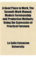 A Good Place to Work; The Seventh Work Manual, Modern Foremanship and Production Methods; Being the Expression of Practical Foremen