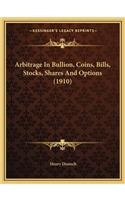 Arbitrage in Bullion, Coins, Bills, Stocks, Shares and Options (1910)