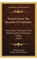 Extracts From The Records Of Colchester: With Some Transcripts From The Recording Of Michaell Taintor (1864)(English)