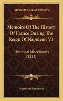 Memoirs Of The History Of France During The Reign Of Napoleon V3: Historical Miscellanies (1823)