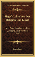 Hegel's Lehre Von Der Religion Und Kunst: Von Dem Standpuncte Des Glaubens Aus Beurtheilt (1842)