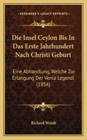 Die Insel Ceylon Bis In Das Erste Jahrhundert Nach Christi Geburt: Eine Abhandlung, Welche Zur Erlangung Der Venia Legendi (1854)(German)