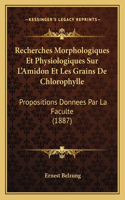 Recherches Morphologiques Et Physiologiques Sur L'Amidon Et Les Grains De Chlorophylle: Propositions Donnees Par La Faculte (1887)