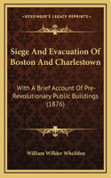 Siege And Evacuation Of Boston And Charlestown: With A Brief Account Of Pre-Revolutionary Public Buildings (1876)