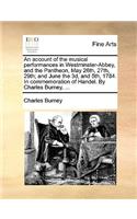 An Account of the Musical Performances in Westminster-Abbey, and the Pantheon, May 26th, 27th, 29th; And June the 3D, and 5th, 1784. in Commemoration of Handel. by Charles Burney, ...: (English)