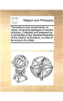 Translations and paraphrases, in verse, of several passages of sacred scripture. Collected and prepared by a committee of the General Assembly of the Church of Scotland, in order to be sung in churches.