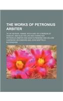 The Works of Petronius Arbiter; Tr. by Several Hands. with a Key, by a Person of Honour, and Also His Life and Character