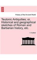 Teutonic Antiquities; Or, Historical and Geographical Sketches of Roman and Barbarian History, Etc.