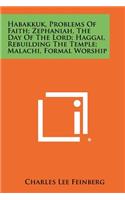 Habakkuk, Problems Of Faith; Zephaniah, The Day Of The Lord; Haggai, Rebuilding The Temple; Malachi, Formal Worship