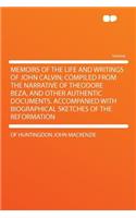 Memoirs of the Life and Writings of John Calvin; Compiled from the Narrative of Theodore Beza, and Other Authentic Documents. Accompanied with Biographical Sketches of the Reformation
