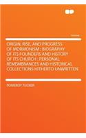 Origin, Rise, and Progress of Mormonism: Biography of Its Founders and History of Its Church: Personal Remembrances and Historical Collections Hitherto Unwritten