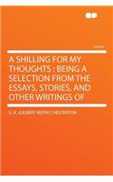 A Shilling for My Thoughts: Being a Selection from the Essays, Stories, and Other Writings of: Being a Selection from the Essays, Stories, and Other Writings of