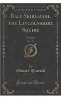 Ralf Skirlaugh, the Lincolnshire Squire, Vol. 1 of 3: A Novel (Classic Reprint): A Novel (Classic Reprint)