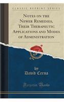Notes on the Newer Remedies, Their Therapeutic Applications and Modes of Administration (Classic Reprint)