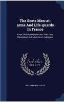 Scots Men-at-arms And Life-guards In France: From Their Formation Until Their Final Dissolution A.d. Mccccxviii.-mdcccxxx