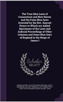 The True-Blue Laws of Connecticut and New Haven and the False Blue-Laws Invented by the REV. Samuel Peters to Which Are Added Specimens of the Laws and Judicial Proceedings of Other Colonies and Some Blue-Laws of England in the Reign of James I