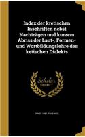 Index der kretischen Inschriften nebst Nachträgen und kurzem Abriss der Laut-, Formen- und Wortbildungslehre des ketischen Dialekts