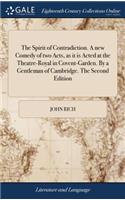The Spirit of Contradiction. a New Comedy of Two Acts, as It Is Acted at the Theatre-Royal in Covent-Garden. by a Gentleman of Cambridge. the Second Edition