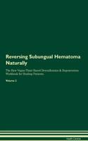 Reversing Subungual Hematoma: Naturally The Raw Vegan Plant-Based Detoxification & Regeneration Workbook for Healing Patients. Volume 2